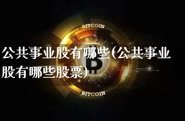 公共事业股有哪些(公共事业股有哪些股票)_https://www.jyywjc.com_股票板块_第1张