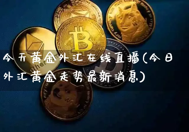 今天黄金外汇在线直播(今日外汇黄金走势最新消息)_https://www.jyywjc.com_股票趋势_第1张