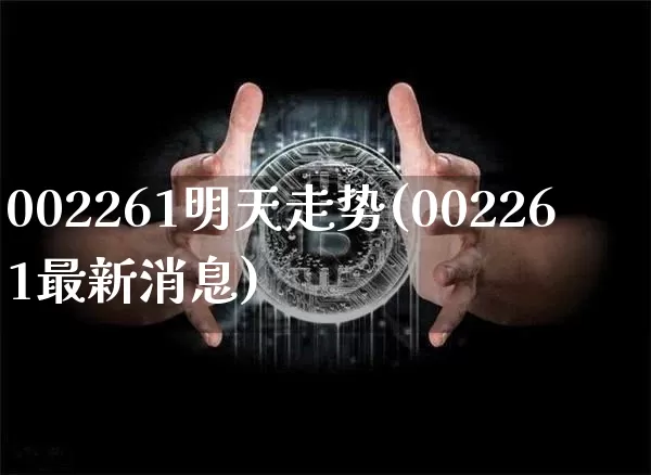 002261明天走势(002261最新消息)_https://www.jyywjc.com_股票行情_第1张