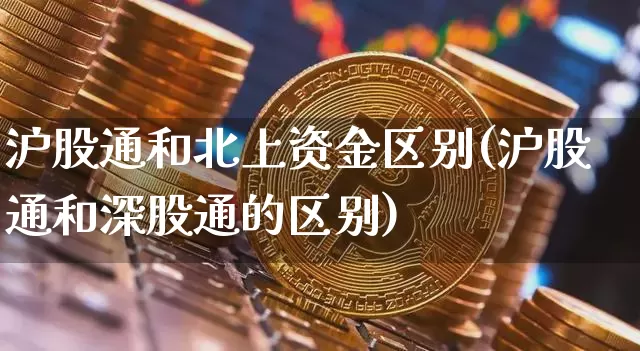 沪股通和北上资金区别(沪股通和深股通的区别)_https://www.jyywjc.com_股票价格_第1张