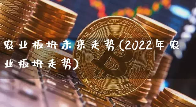 农业板块未来走势(2022年农业板块走势)_https://www.jyywjc.com_股票行情_第1张