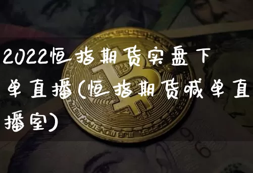 2022恒指期货实盘下单直播(恒指期货喊单直播室)_https://www.jyywjc.com_股票板块_第1张