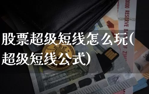 股票超级短线怎么玩(超级短线公式)_https://www.jyywjc.com_股票行情_第1张