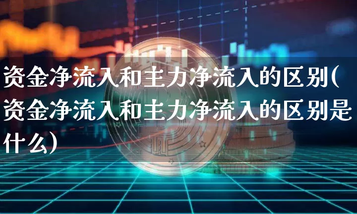 资金净流入和主力净流入的区别(资金净流入和主力净流入的区别是什么)_https://www.jyywjc.com_股票_第1张