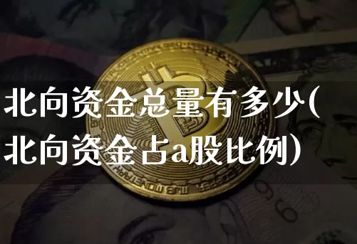 北向资金总量有多少(北向资金占a股比例)_https://www.jyywjc.com_股票趋势_第1张