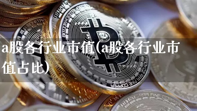 a股各行业市值(a股各行业市值占比)_https://www.jyywjc.com_北交所_第1张