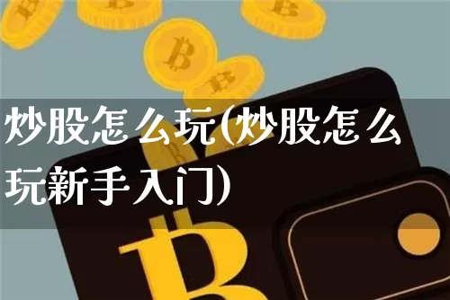 炒股怎么玩(炒股怎么玩新手入门)_https://www.jyywjc.com_股票趋势_第1张