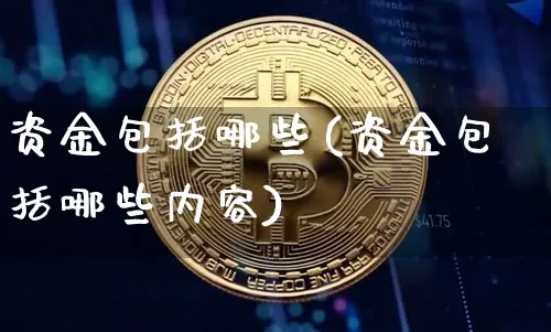 资金包括哪些(资金包括哪些内容)_https://www.jyywjc.com_股票趋势_第1张
