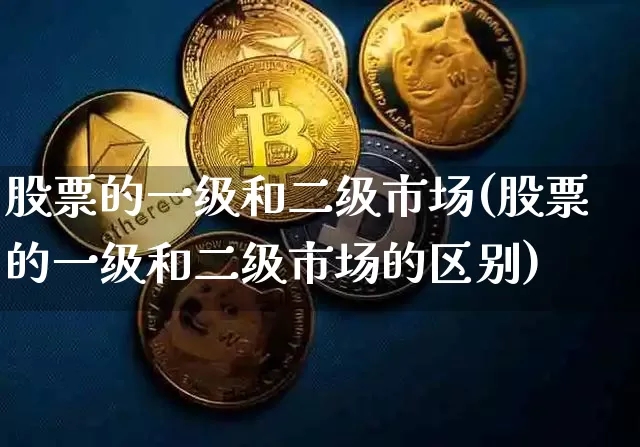 股票的一级和二级市场(股票的一级和二级市场的区别)_https://www.jyywjc.com_创业板_第1张