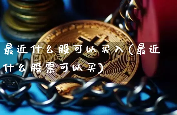 最近什么股可以买入(最近什么股票可以买)_https://www.jyywjc.com_上交所_第1张
