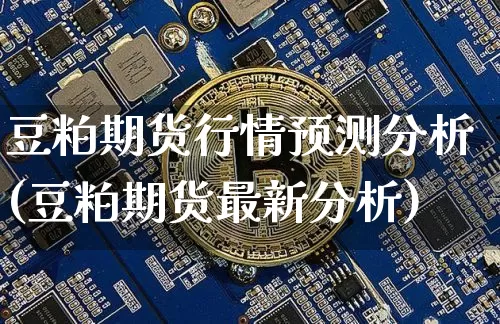 豆粕期货行情预测分析(豆粕期货最新分析)_https://www.jyywjc.com_股票板块_第1张