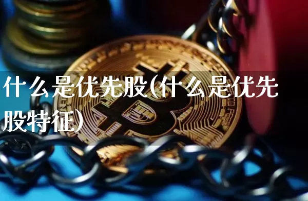 什么是优先股(什么是优先股特征)_https://www.jyywjc.com_股票板块_第1张