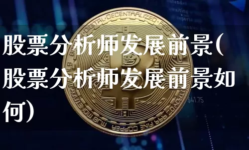 股票分析师发展前景(股票分析师发展前景如何)_https://www.jyywjc.com_科创板_第1张