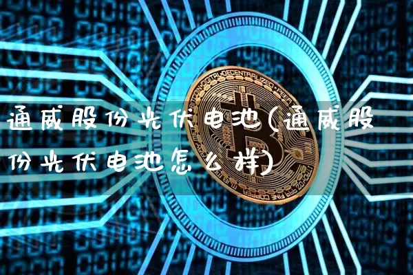 通威股份光伏电池(通威股份光伏电池怎么样)_https://www.jyywjc.com_股票行情_第1张