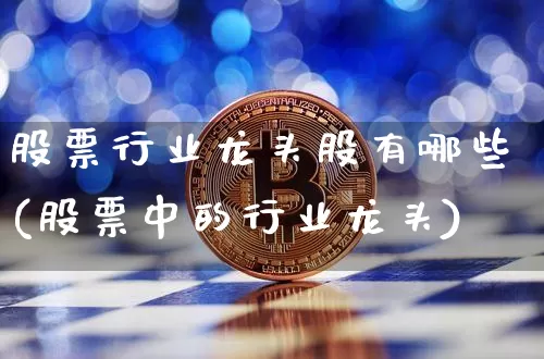 股票行业龙头股有哪些(股票中的行业龙头)_https://www.jyywjc.com_股票行情_第1张
