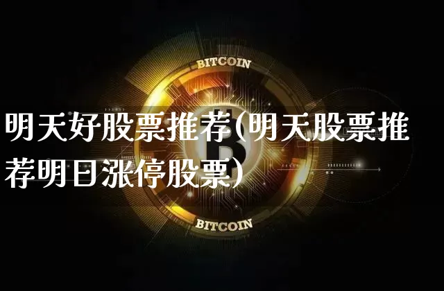 明天好股票推荐(明天股票推荐明日涨停股票)_https://www.jyywjc.com_股票板块_第1张