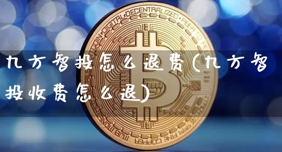 九方智投怎么退费(九方智投收费怎么退)_https://www.jyywjc.com_股票趋势_第1张