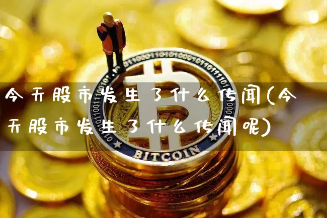 今天股市发生了什么传闻(今天股市发生了什么传闻呢)_https://www.jyywjc.com_股票趋势_第1张