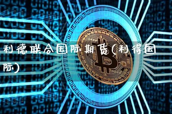 利德联合国际期货(利得国际)_https://www.jyywjc.com_科创板_第1张