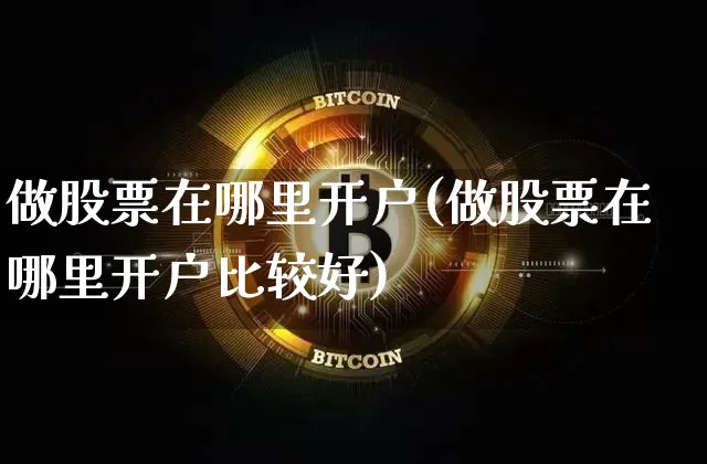 做股票在哪里开户(做股票在哪里开户比较好)_https://www.jyywjc.com_创业板_第1张