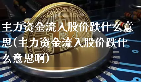 主力资金流入股价跌什么意思(主力资金流入股价跌什么意思啊)_https://www.jyywjc.com_股票_第1张