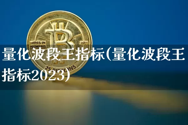 量化波段王指标(量化波段王指标2023)_https://www.jyywjc.com_股票趋势_第1张