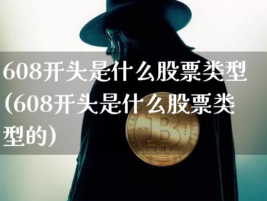 608开头是什么股票类型(608开头是什么股票类型的)_https://www.jyywjc.com_股票行情_第1张
