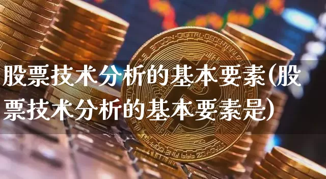 股票技术分析的基本要素(股票技术分析的基本要素是)_https://www.jyywjc.com_创业板_第1张