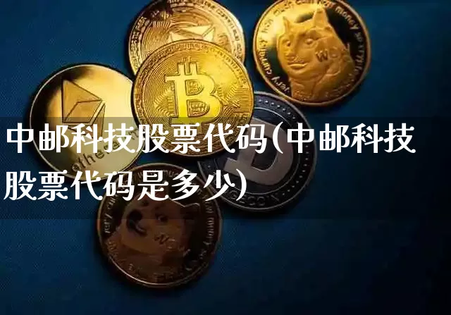 中邮科技股票代码(中邮科技股票代码是多少)_https://www.jyywjc.com_股票价格_第1张