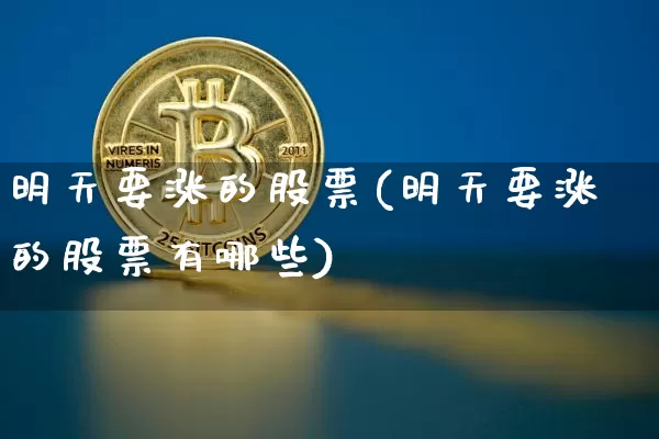 明天要涨的股票(明天要涨的股票有哪些)_https://www.jyywjc.com_股票行情_第1张