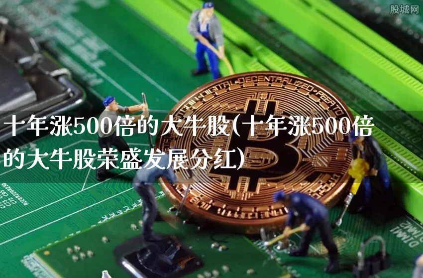 十年涨500倍的大牛股(十年涨500倍的大牛股荣盛发展分红)_https://www.jyywjc.com_股票_第1张