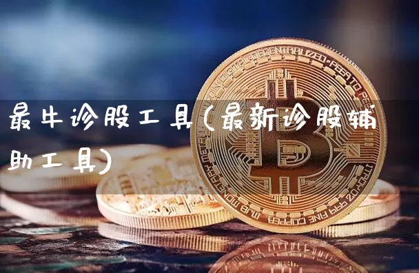 最牛诊股工具(最新诊股辅助工具)_https://www.jyywjc.com_北交所_第1张