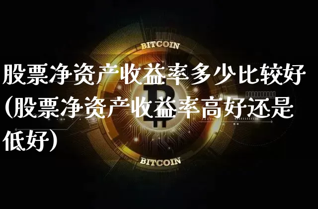股票净资产收益率多少比较好(股票净资产收益率高好还是低好)_https://www.jyywjc.com_科创板_第1张