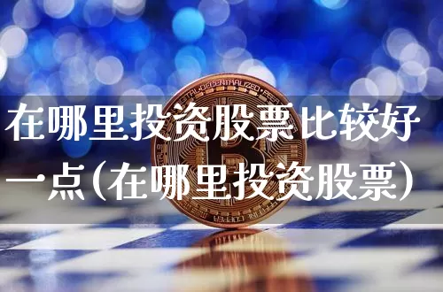 在哪里投资股票比较好一点(在哪里投资股票)_https://www.jyywjc.com_股票价格_第1张