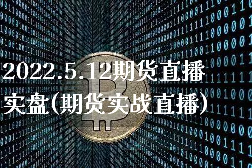 2022.5.12期货直播实盘(期货实战直播)_https://www.jyywjc.com_北交所_第1张