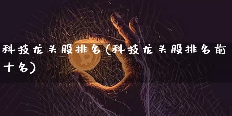 科技龙头股排名(科技龙头股排名前十名)_https://www.jyywjc.com_股票板块_第1张