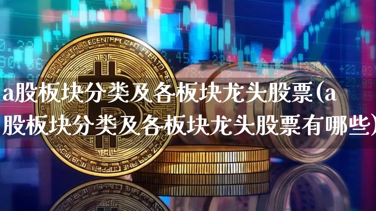 a股板块分类及各板块龙头股票(a股板块分类及各板块龙头股票有哪些)_https://www.jyywjc.com_深交所_第1张