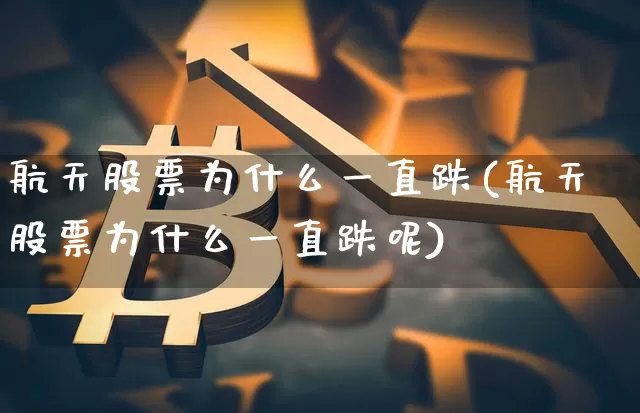 航天股票为什么一直跌(航天股票为什么一直跌呢)_https://www.jyywjc.com_股票行情_第1张