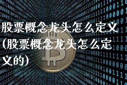 股票概念龙头怎么定义(股票概念龙头怎么定义的)_https://www.jyywjc.com_创业板_第1张