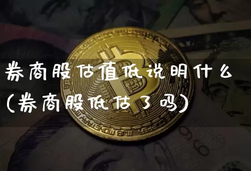 券商股估值低说明什么(券商股低估了吗)_https://www.jyywjc.com_股票板块_第1张