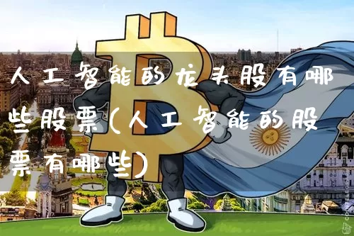 人工智能的龙头股有哪些股票(人工智能的股票有哪些)_https://www.jyywjc.com_上交所_第1张