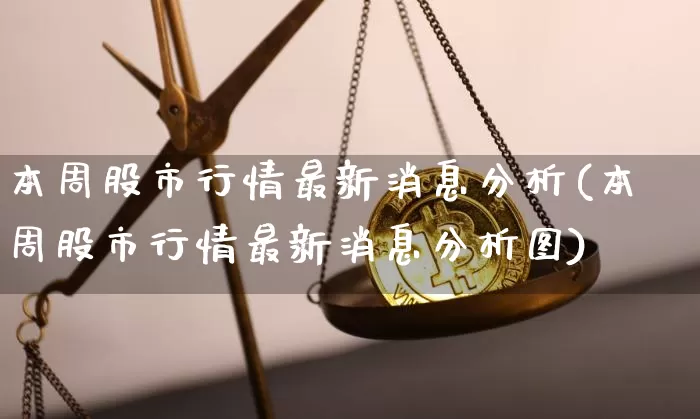 本周股市行情最新消息分析(本周股市行情最新消息分析图)_https://www.jyywjc.com_北交所_第1张