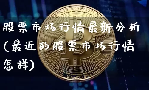 股票市场行情最新分析(最近的股票市场行情怎样)_https://www.jyywjc.com_股票_第1张