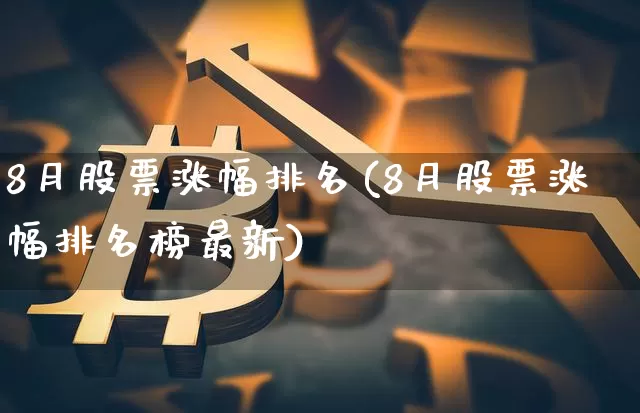 8月股票涨幅排名(8月股票涨幅排名榜最新)_https://www.jyywjc.com_股票趋势_第1张