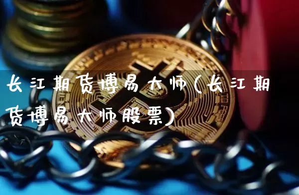 长江期货博易大师(长江期货博易大师股票)_https://www.jyywjc.com_科创板_第1张