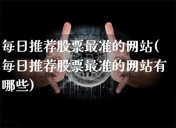 每日推荐股票最准的网站(每日推荐股票最准的网站有哪些)_https://www.jyywjc.com_股票_第1张