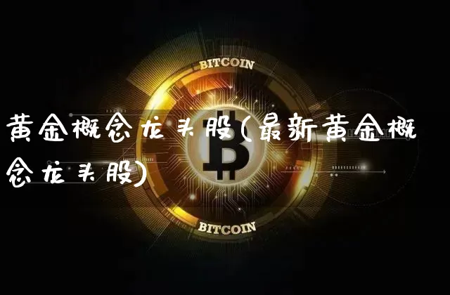 黄金概念龙头股(最新黄金概念龙头股)_https://www.jyywjc.com_科创板_第1张