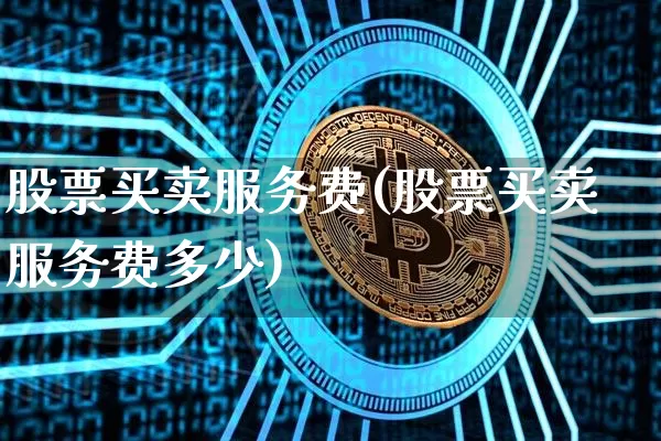 股票买卖服务费(股票买卖服务费多少)_https://www.jyywjc.com_股票趋势_第1张