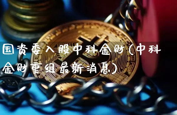 国资委入股中科金财(中科金财重组最新消息)_https://www.jyywjc.com_创业板_第1张
