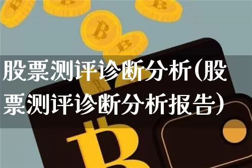 股票测评诊断分析(股票测评诊断分析报告)_https://www.jyywjc.com_股票行情_第1张